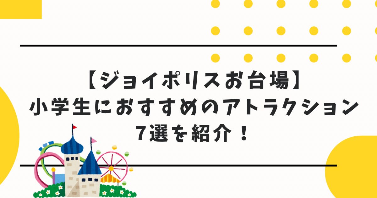 【ジョイポリスお台場】小学生におすすめのアトラクション7選を紹介！