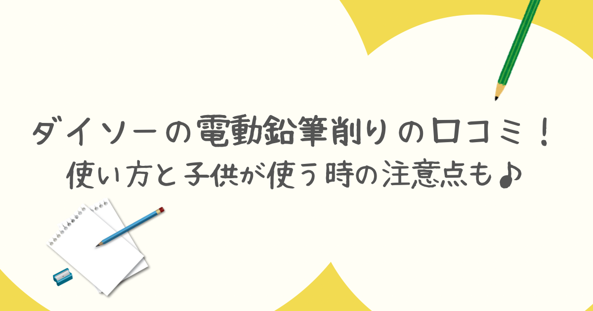 ダイソーの電動鉛筆削りの口コミ！使い方と子供が使う時の注意点も♪